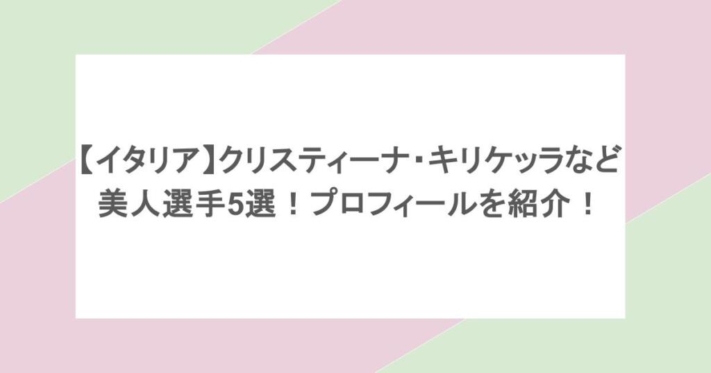 【イタリア】クリスティーナ・キリケッラなど美人選手5選!プロフィールを紹介!
