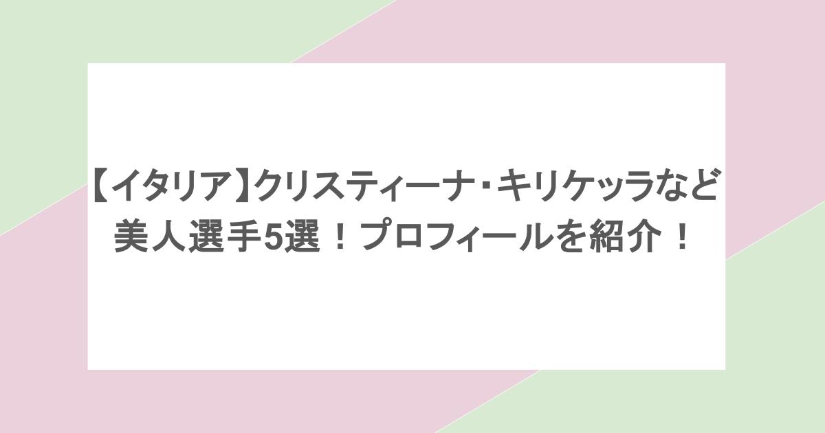 【イタリア】クリスティーナ・キリケッラなど美人選手5選!プロフィールを紹介!