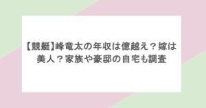 【競艇】峰竜太の年収は億越え?嫁は美人?家族や豪邸の自宅も調査