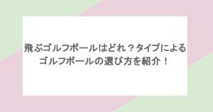 飛ぶゴルフボールはどれ?タイプによるゴルフボールの選び方を紹介!