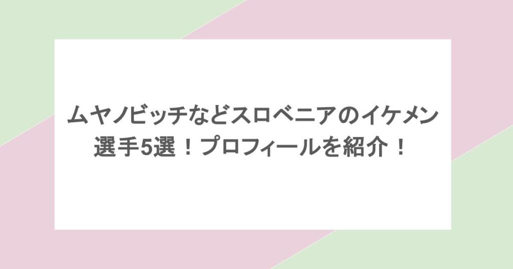 ムヤノビッチなどスロベニアのイケメン選手5選!プロフィールを紹介!