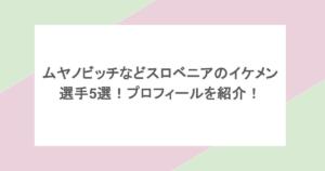 ムヤノビッチなどスロベニアのイケメン選手5選!プロフィールを紹介!