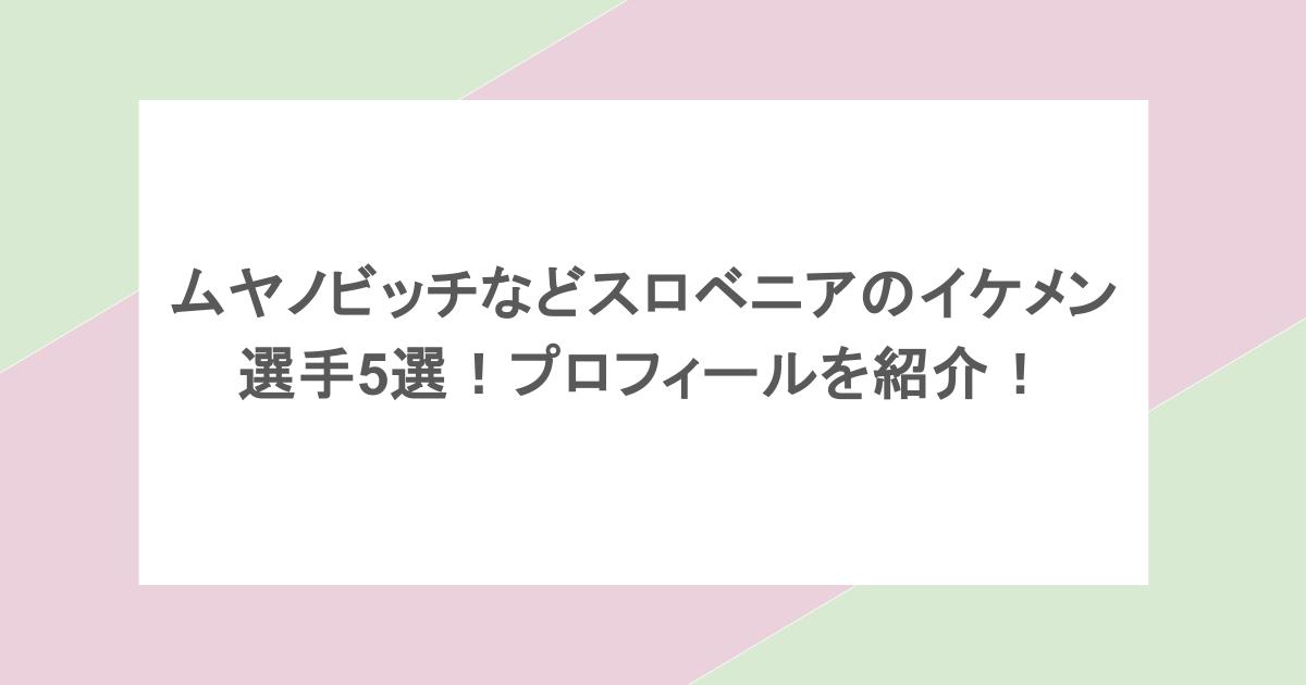 ムヤノビッチなどスロベニアのイケメン選手5選！プロフィールを紹介！