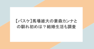 【バスケ】馬場雄大の妻森カンナとの馴れ初めは？結婚生活も調査