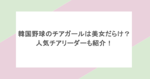 韓国野球のチアガールは美女だらけ？人気チアリーダーも紹介！